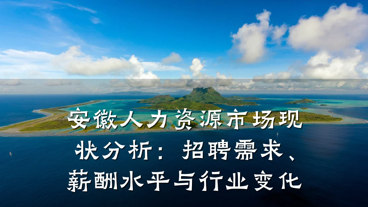安徽人力资源市场现状分析:招聘需求、薪酬水平与行业变化