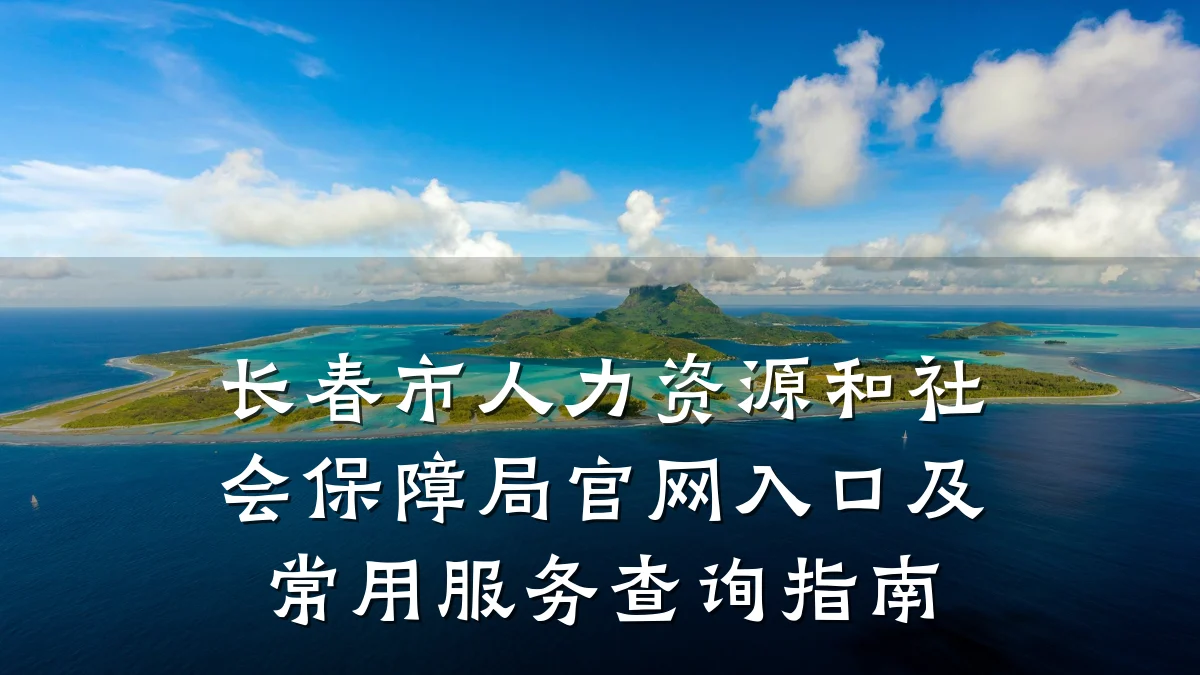 长春市人力资源和社会保障局官网入口及常用服务查询指南