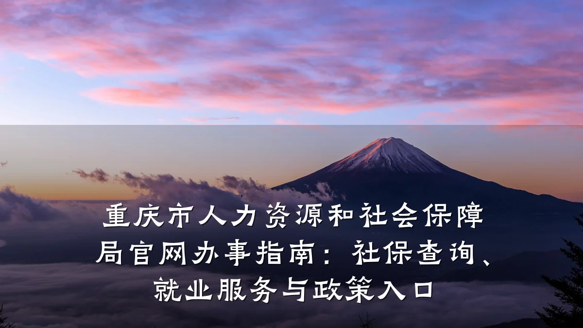 重庆市人力资源和社会保障局官网办事指南:社保查询、就业服务与政策入口