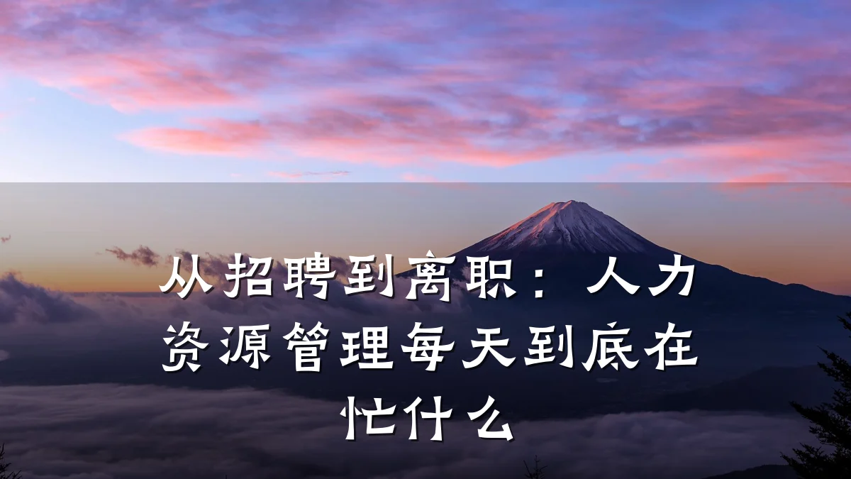 从招聘到离职:人力资源管理每天到底在忙什么