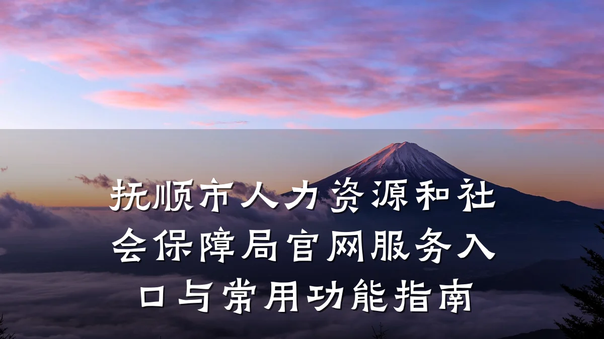 抚顺市人力资源和社会保障局官网服务入口与常用功能指南