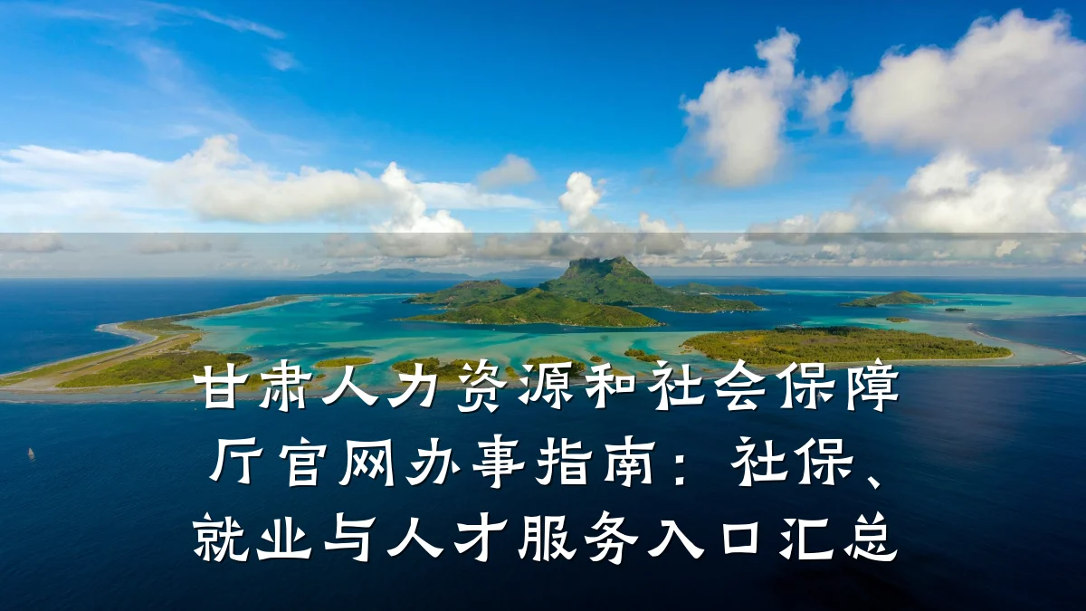 甘肃人力资源和社会保障厅官网办事指南:社保、就业与人才服务入口汇总