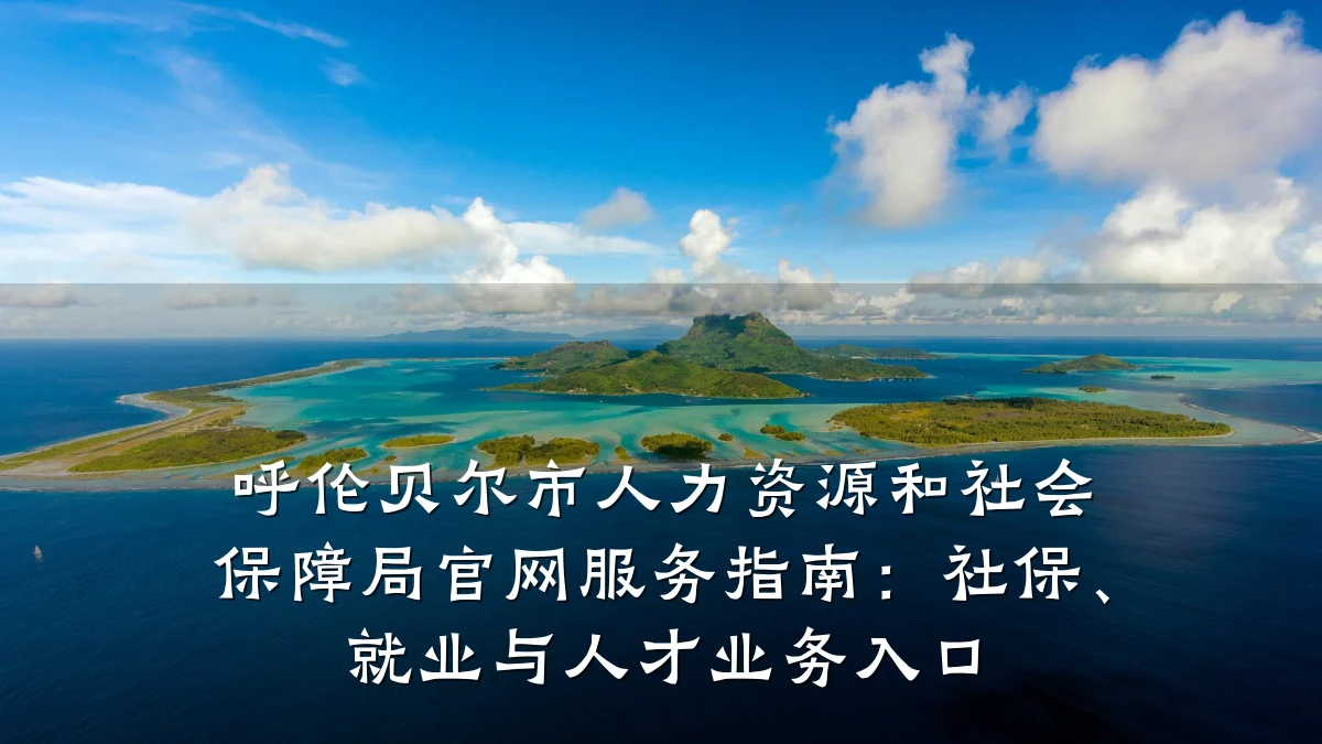 呼伦贝尔市人力资源和社会保障局官网服务指南:社保、就业与人才业务入口