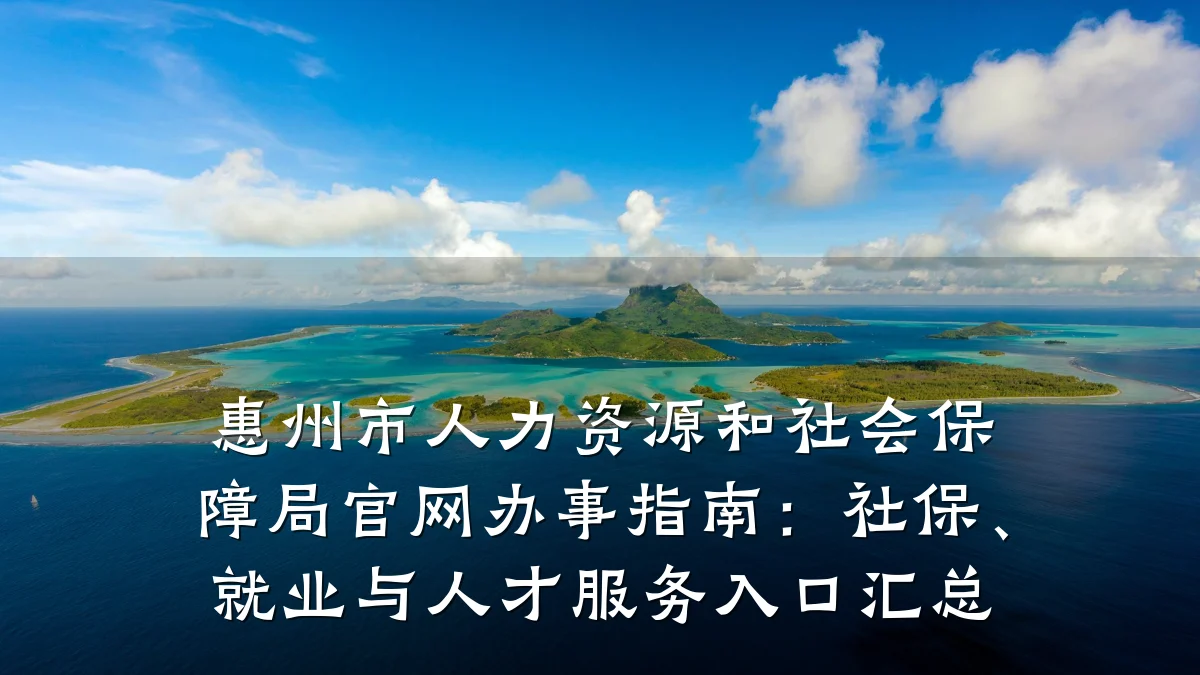 惠州市人力资源和社会保障局官网办事指南:社保、就业与人才服务入口汇总