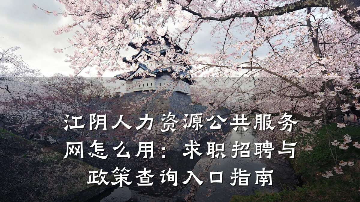 江阴人力资源公共服务网怎么用:求职招聘与政策查询入口指南