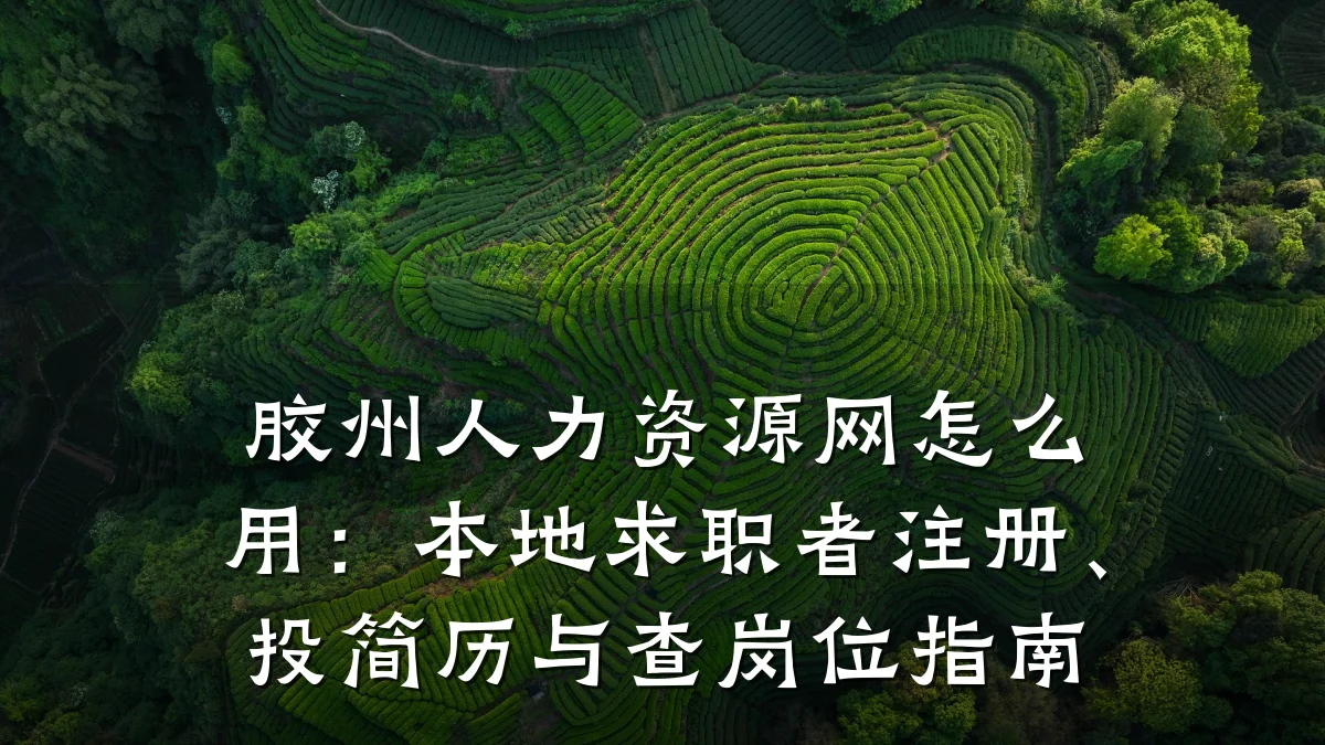 胶州人力资源网怎么用:本地求职者注册、投简历与查岗位指南