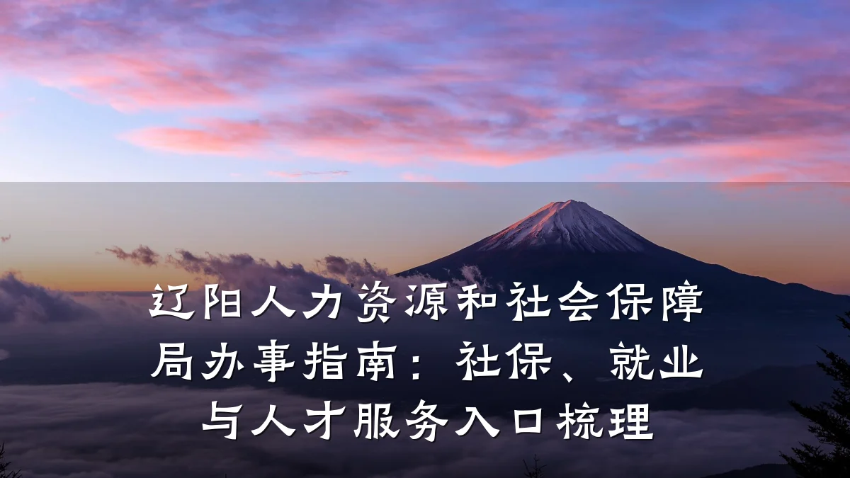 辽阳人力资源和社会保障局办事指南:社保、就业与人才服务入口梳理