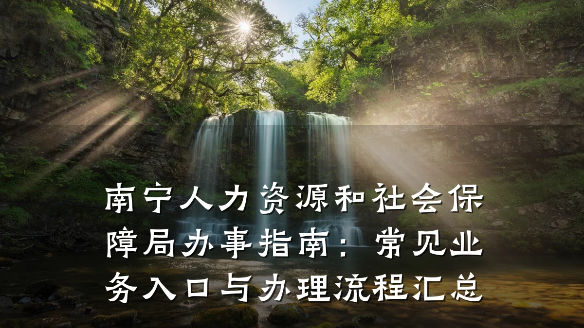 南宁人力资源和社会保障局办事指南:常见业务入口与办理流程汇总