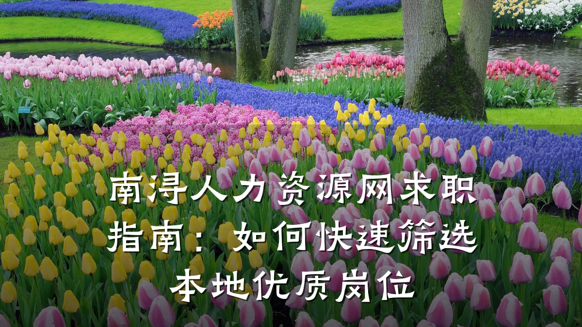 南浔人力资源网求职指南:如何快速筛选本地优质岗位