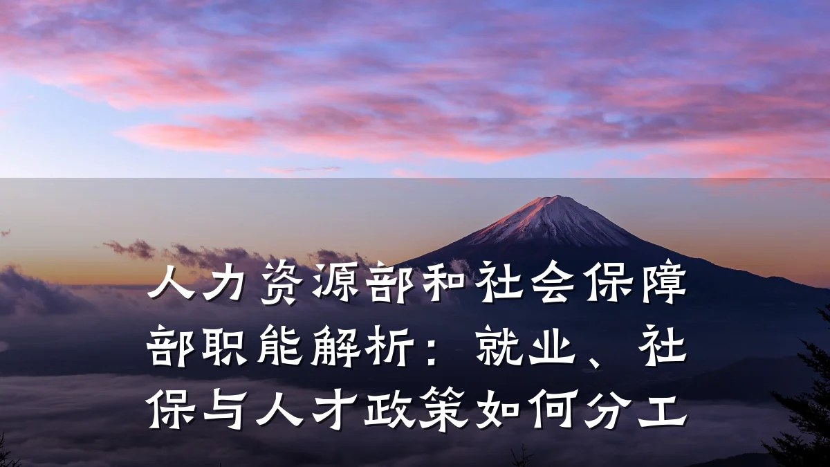 人力资源部和社会保障部职能解析:就业、社保与人才政策如何分工