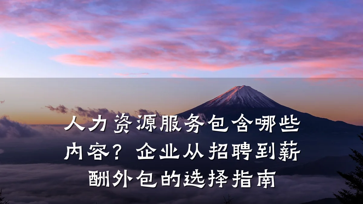 人力资源服务包含哪些内容?企业从招聘到薪酬外包的选择指南