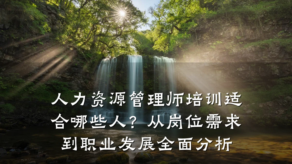 人力资源管理师培训适合哪些人?从岗位需求到职业发展全面分析