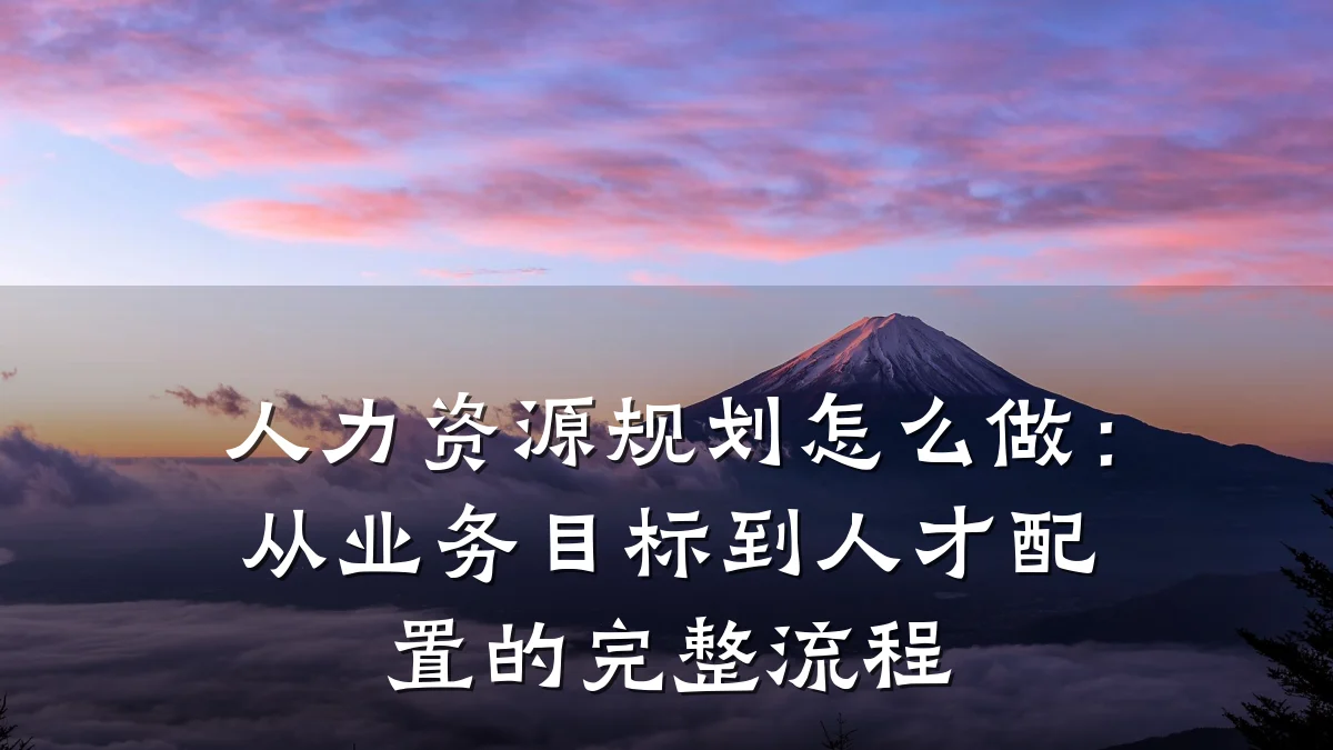 人力资源规划怎么做:从业务目标到人才配置的完整流程