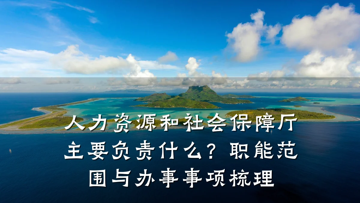 人力资源和社会保障厅主要负责什么?职能范围与办事事项梳理