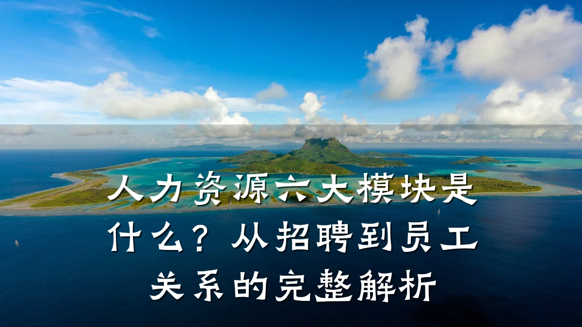 人力资源六大模块是什么?从招聘到员工关系的完整解析