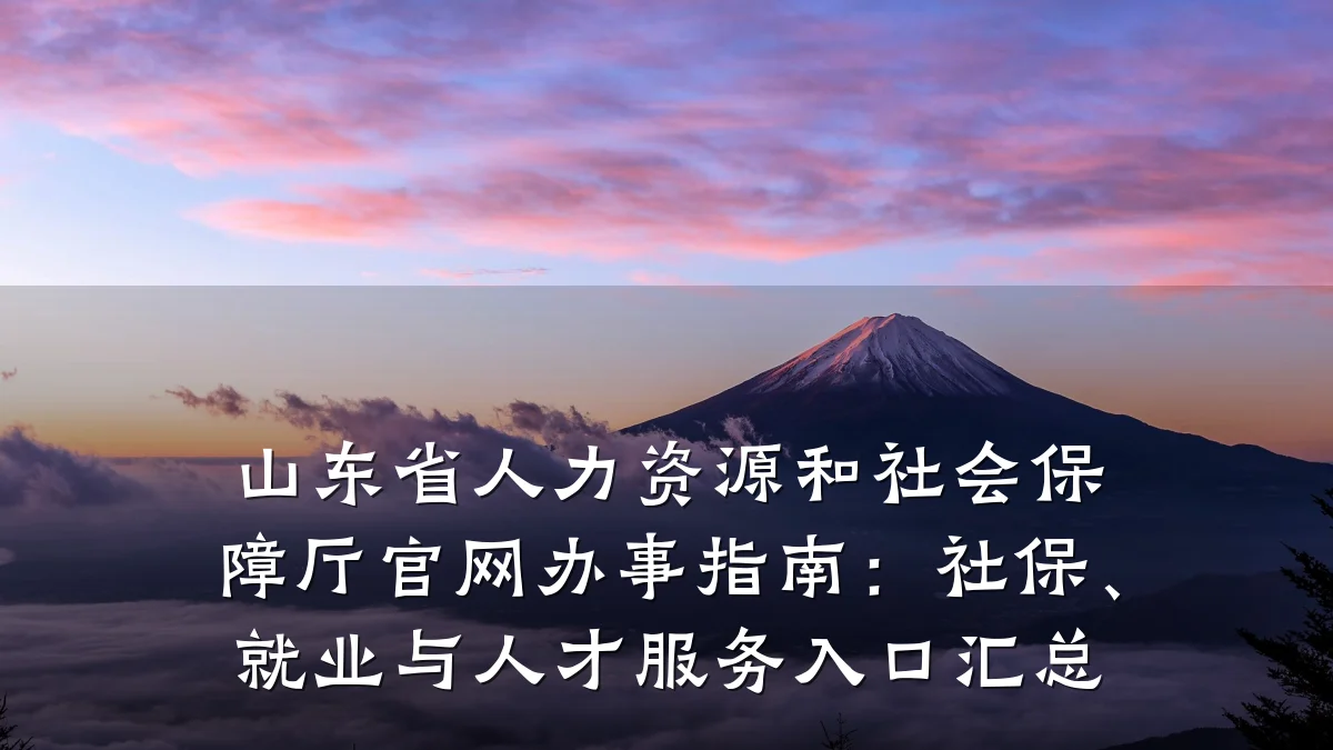山东省人力资源和社会保障厅官网办事指南:社保、就业与人才服务入口汇总