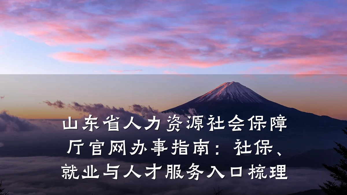 山东省人力资源社会保障厅官网办事指南:社保、就业与人才服务入口梳理