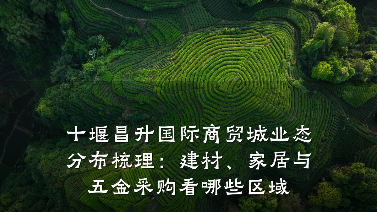 十堰昌升国际商贸城业态分布梳理:建材、家居与五金采购看哪些区域