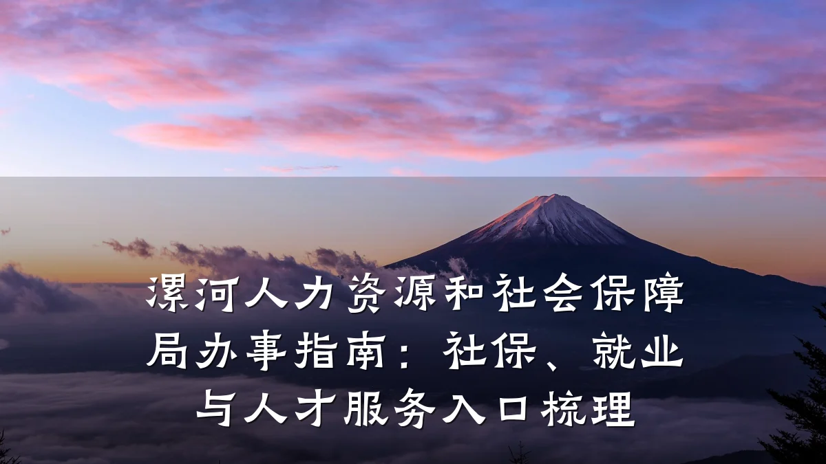 漯河人力资源和社会保障局办事指南:社保、就业与人才服务入口梳理