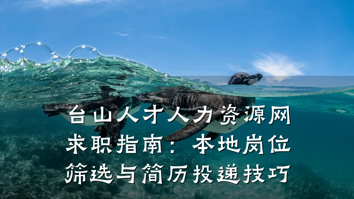 台山人才人力资源网求职指南:本地岗位筛选与简历投递技巧