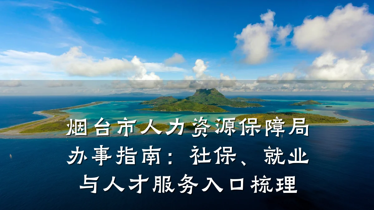 烟台市人力资源保障局办事指南:社保、就业与人才服务入口梳理