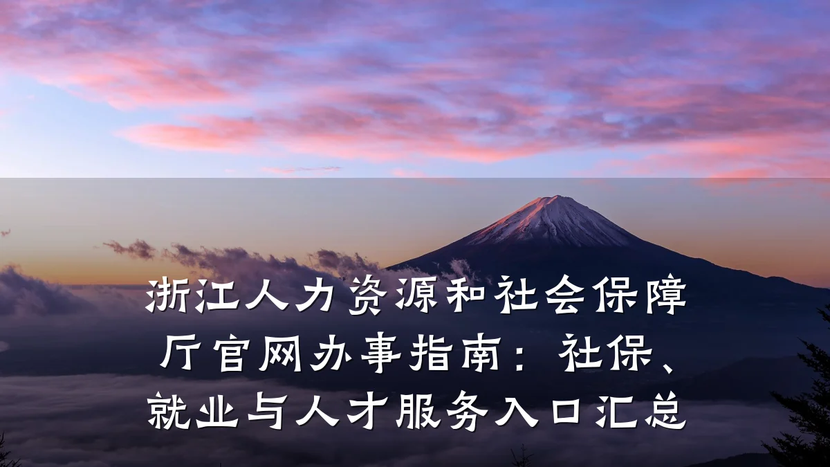 浙江人力资源和社会保障厅官网办事指南:社保、就业与人才服务入口汇总