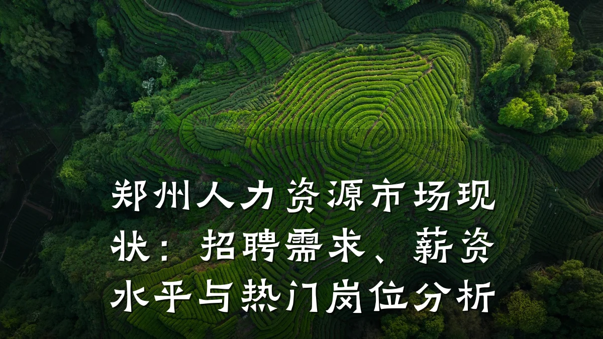 郑州人力资源市场现状:招聘需求、薪资水平与热门岗位分析