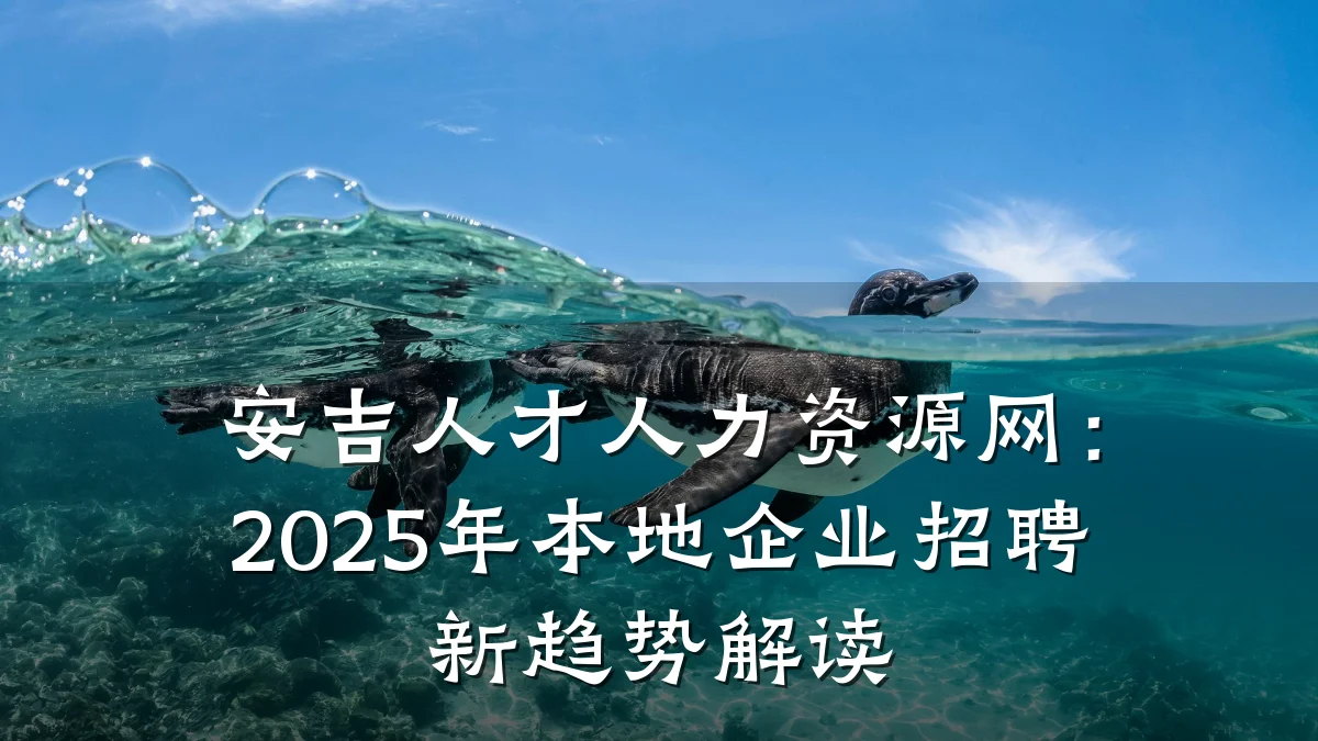安吉人才人力资源网:2025年本地企业招聘新趋势解读
