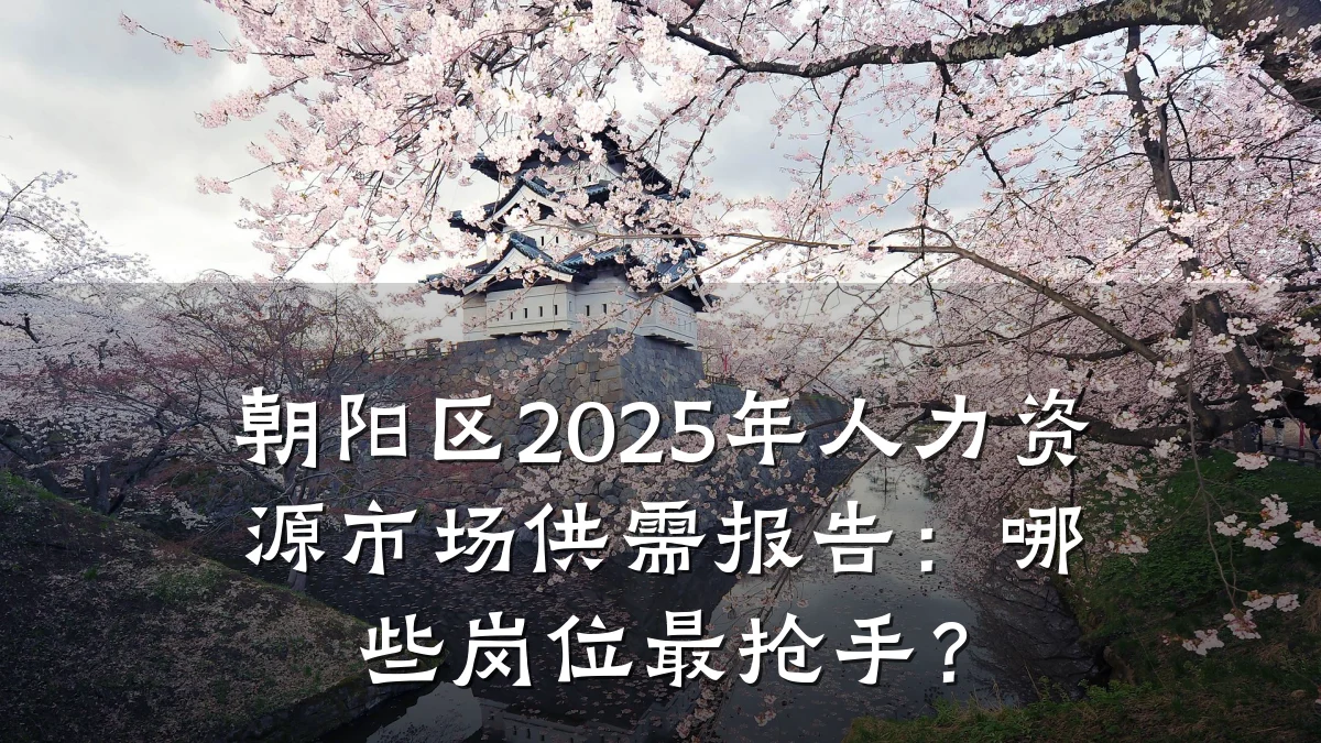 朝阳区2025年人力资源市场供需报告:哪些岗位最抢手?