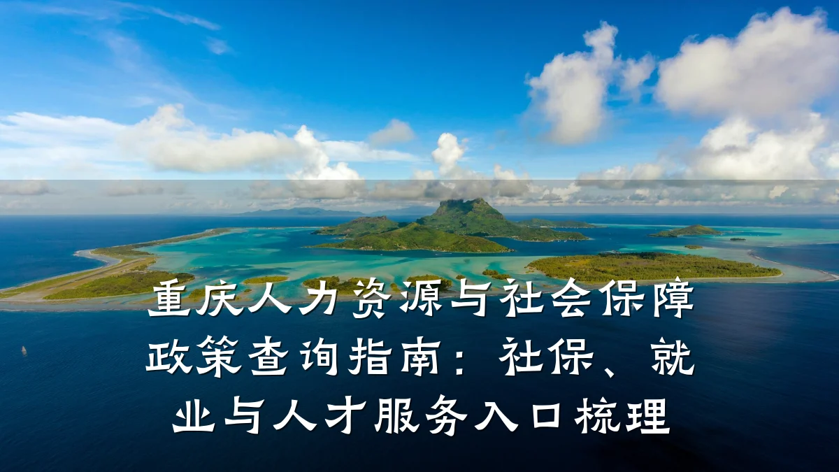 重庆人力资源与社会保障政策查询指南:社保、就业与人才服务入口梳理