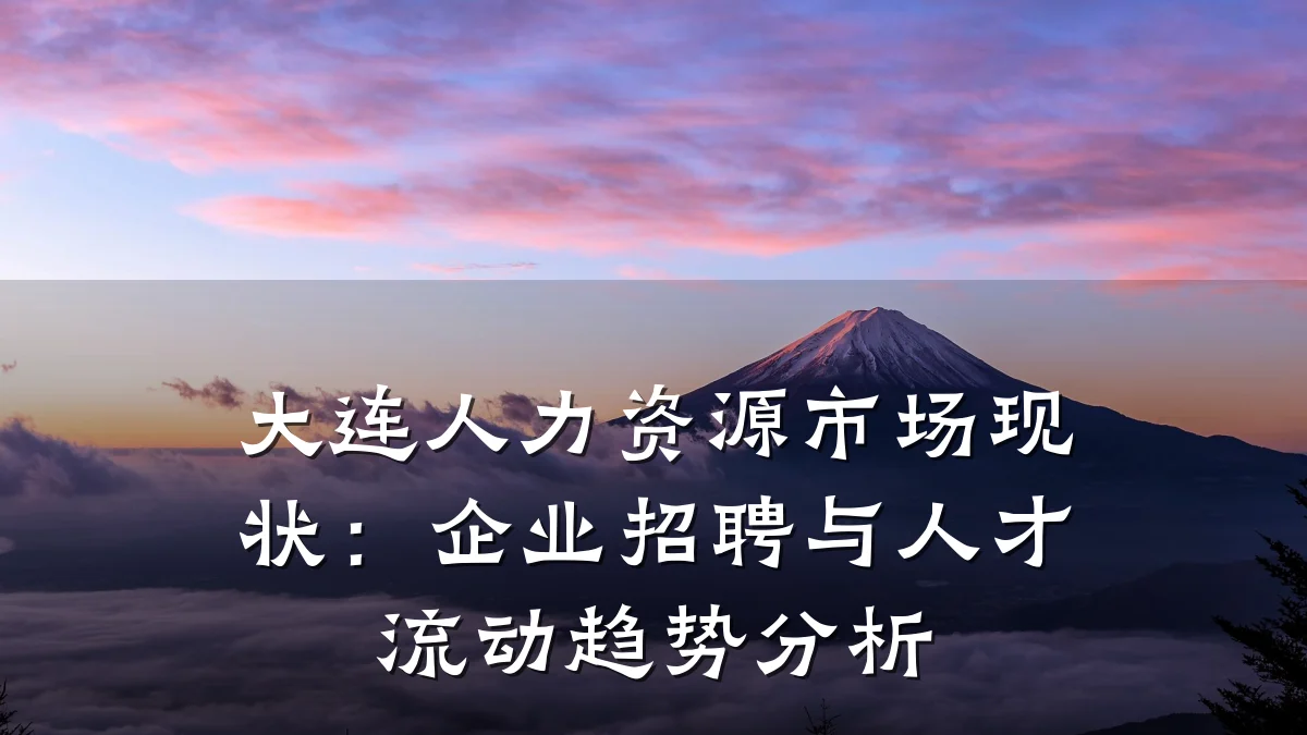 大连人力资源市场现状：企业招聘与人才流动趋势分析