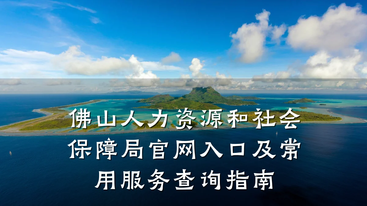 佛山人力资源和社会保障局官网入口及常用服务查询指南