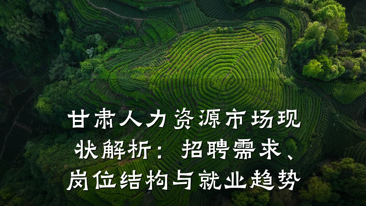 甘肃人力资源市场现状解析：招聘需求、岗位结构与就业趋势