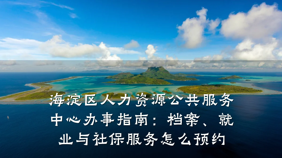 海淀区人力资源公共服务中心办事指南：档案、就业与社保服务怎么预约
