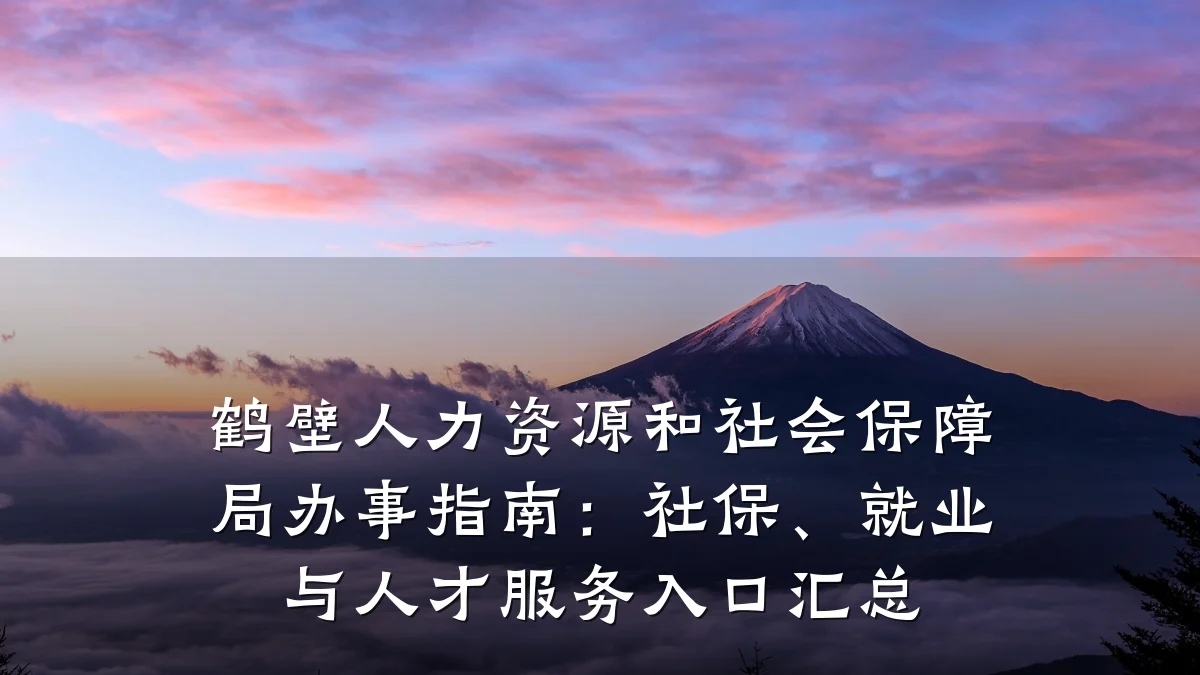 鹤壁人力资源和社会保障局办事指南:社保、就业与人才服务入口汇总