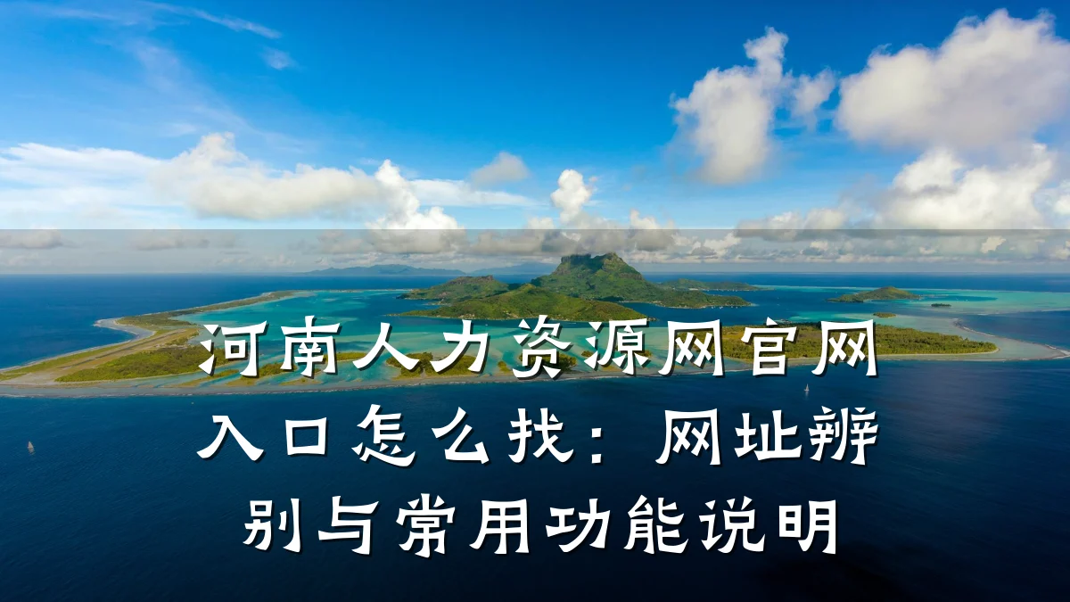 河南人力资源网官网入口怎么找:网址辨别与常用功能说明