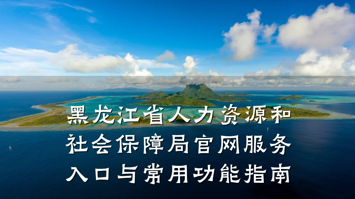 黑龙江省人力资源和社会保障局官网服务入口与常用功能指南