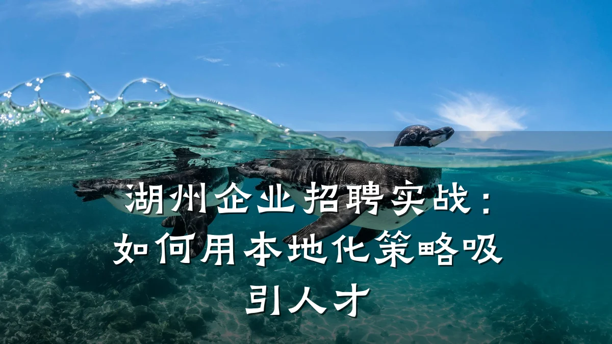 湖州企业招聘实战:如何用本地化策略吸引人才