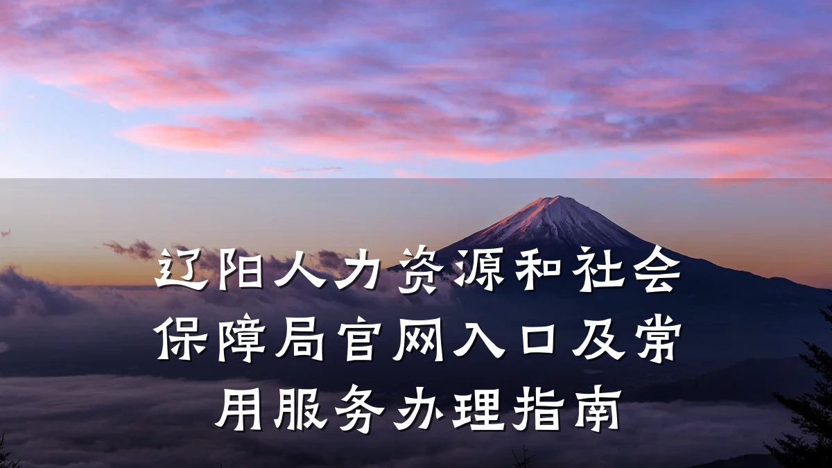 辽阳人力资源和社会保障局官网入口及常用服务办理指南