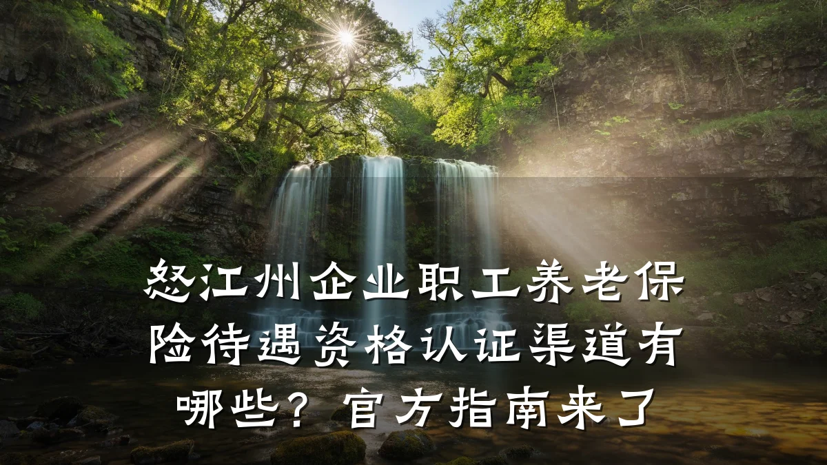 怒江州企业职工养老保险待遇资格认证渠道有哪些?官方指南来了
