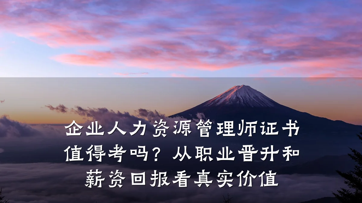 企业人力资源管理师证书值得考吗？从职业晋升和薪资回报看真实价值