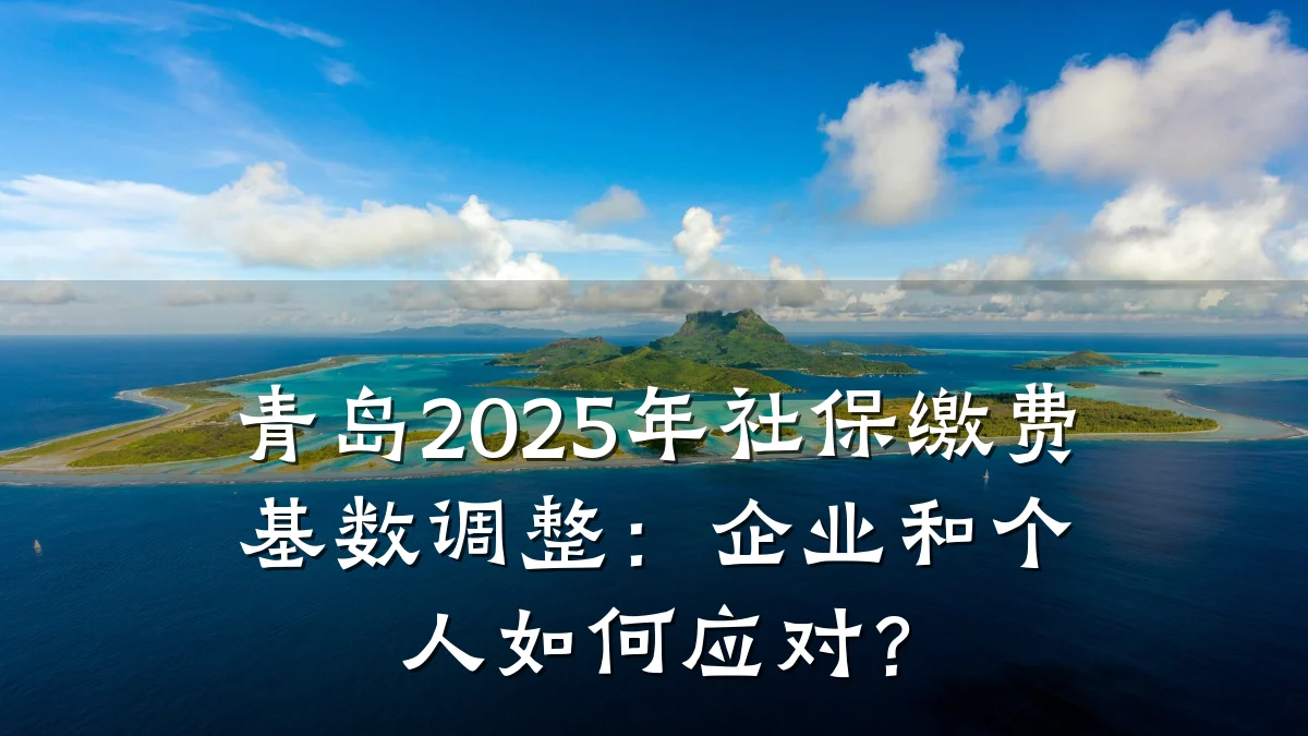 青岛2025年社保缴费基数调整：企业和个人如何应对？
