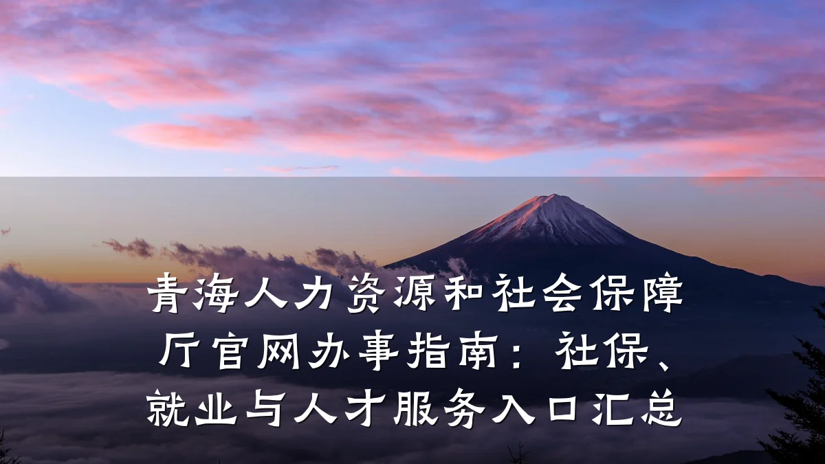 青海人力资源和社会保障厅官网办事指南:社保、就业与人才服务入口汇总