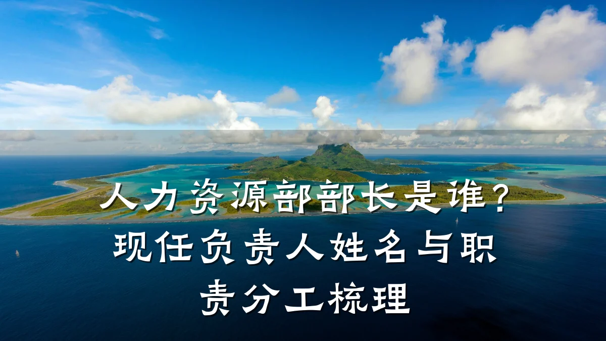 人力资源部部长是谁?现任负责人姓名与职责分工梳理