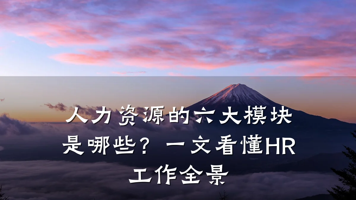 人力资源的六大模块是哪些?一文看懂HR工作全景