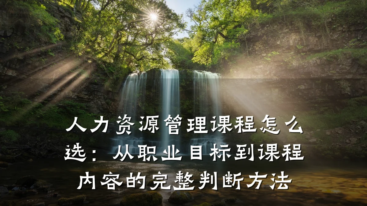 人力资源管理课程怎么选：从职业目标到课程内容的完整判断方法