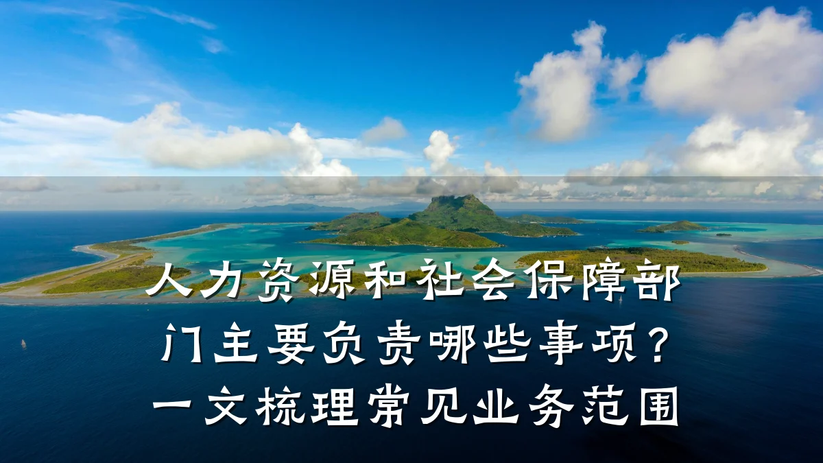 人力资源和社会保障部门主要负责哪些事项?一文梳理常见业务范围