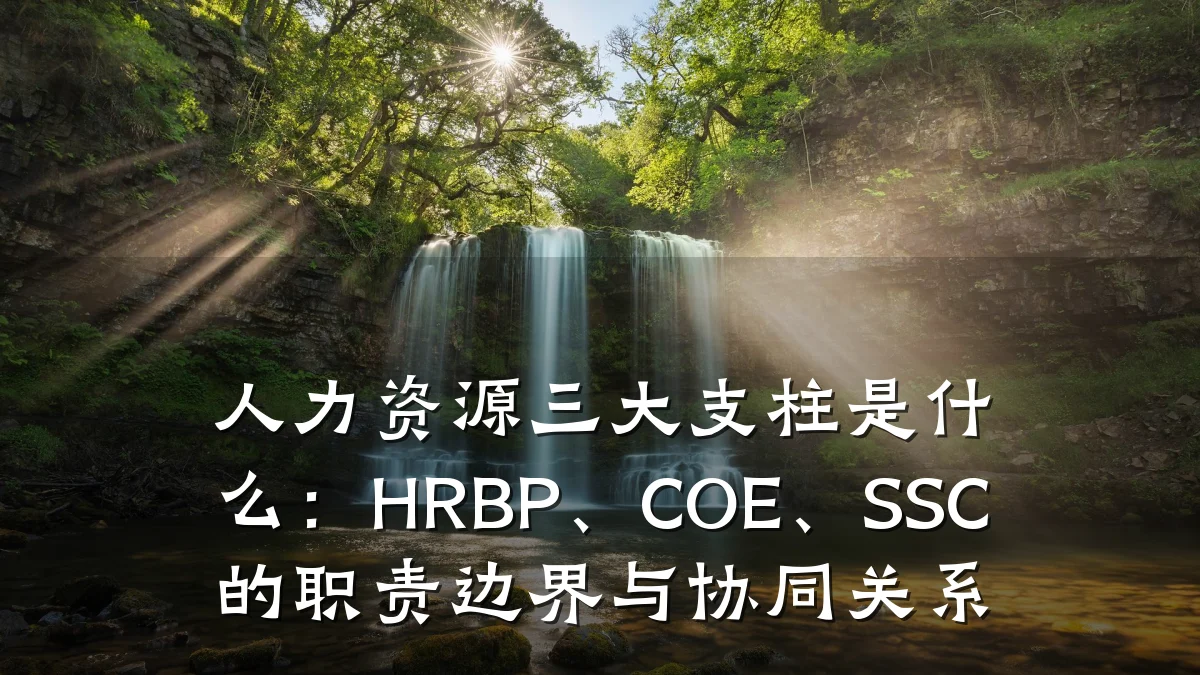 人力资源三大支柱是什么:HRBP、COE、SSC的职责边界与协同关系
