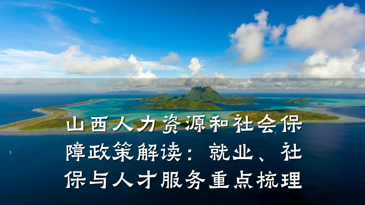 山西人力资源和社会保障政策解读:就业、社保与人才服务重点梳理