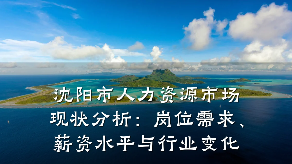 沈阳市人力资源市场现状分析:岗位需求、薪资水平与行业变化